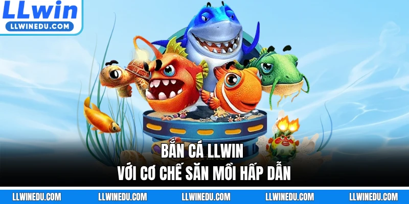  Bắn cá LLWIN với cơ chế săn mồi hấp dẫn